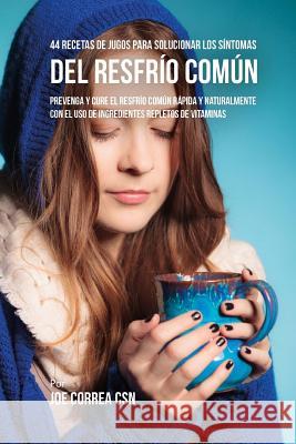 44 Recetas de Jugos Para Solucionar los Síntomas Del Resfrío Común: Prevenga y Cure el Resfrío Común Rápida y Naturalmente Con el Uso de Ingredientes Correa Csn, Joe 9781719524568 Createspace Independent Publishing Platform