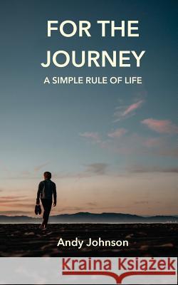 For The Journey: A Simple Rule Of Life Johnson, Andy 9781719527781