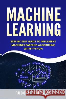 Machine Learning: Step-By-Step Guide to Implement Machine Learning Algorithms with Python Rudolph Russell 9781719528405 Createspace Independent Publishing Platform