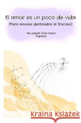 El Amor Es Un Poco de Vida: Para Amores Destinados Al Fracaso Ilse Lizbeth Avil Octavio Sandova 9781719544863 Createspace Independent Publishing Platform