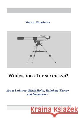 Where does the space end?: About Universe, Black Holes, Relativity Theory and Geometries Kinnebrock, Werner Dr 9781719567589 Createspace Independent Publishing Platform