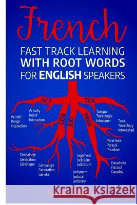 French Fast Track Learning with Root Words for English Speakers: Boost your French vocabulary with Latin and Greek Roots! Learn one root and you´ll le Retter, Sarah 9781719569224