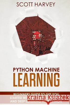 Python Machine Learning: Beginner's guide to get you started with Machine Learning and Deep Learning with Python Harvey, Scott 9781719574440 Createspace Independent Publishing Platform
