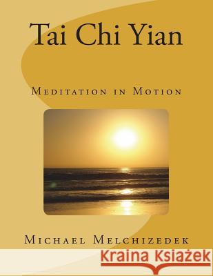 Tai Chi Yian: Meditation in Motion Michael S. Melchizedek 9781719574792 Createspace Independent Publishing Platform