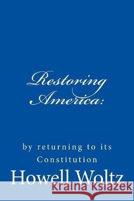 Restoring America: : by returning to its Constitution Woltz, Howell W. 9781719578639 Createspace Independent Publishing Platform