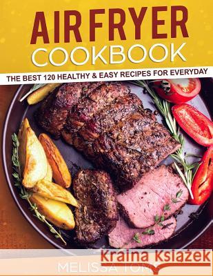 Air Fryer Cookbook: The Best 120 Healthy & Easy Recipes for Everyday Melissa Toms 9781719579360