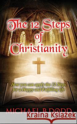 The 12 Steps of Christianity Michael B. Dodd 9781719580397