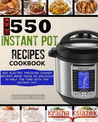 The New 550 Instant Pot Recipes Cookbook: 550 Electric Pressure Cooker Recipes Made Twice as Delicious in Half the Time with the Instant Pot Whitney White Raina Peterson 9781719583091 Createspace Independent Publishing Platform