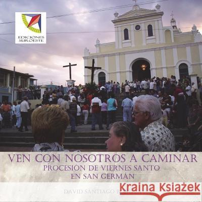 Ven con nosotros a caminar: procesion de Viernes Santo en San German Santiago-Bonilla, David 9781719583251 Createspace Independent Publishing Platform