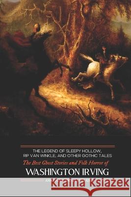 The Legend of Sleepy Hollow, Rip Van Winkle, and Other Gothic Tales: The Best Ghost Stories and Folk Horror of Washington Irving Washington Irving M. Grant Kellermeyer M. Grant Kellermeyer 9781719586115