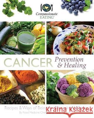 Cancer Prevention & Healing: Recipes & Ways of Being for Restoring Wellness Bianca Rose Martinez 9781719586597 Createspace Independent Publishing Platform