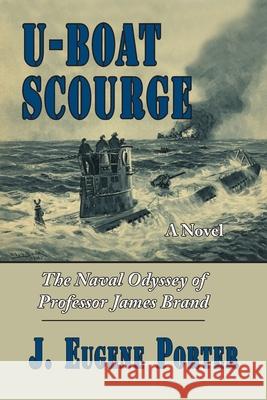 U-Boat Scourge: The Naval Odyssey of Professor James Brand J Eugene Porter 9781719593786 Createspace Independent Publishing Platform