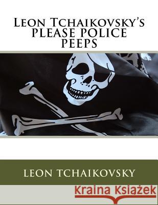 Leon Tchaikovsky's PLEASE POLICE PEEPS Tchaikovsky, Leon 9781719593816 Createspace Independent Publishing Platform