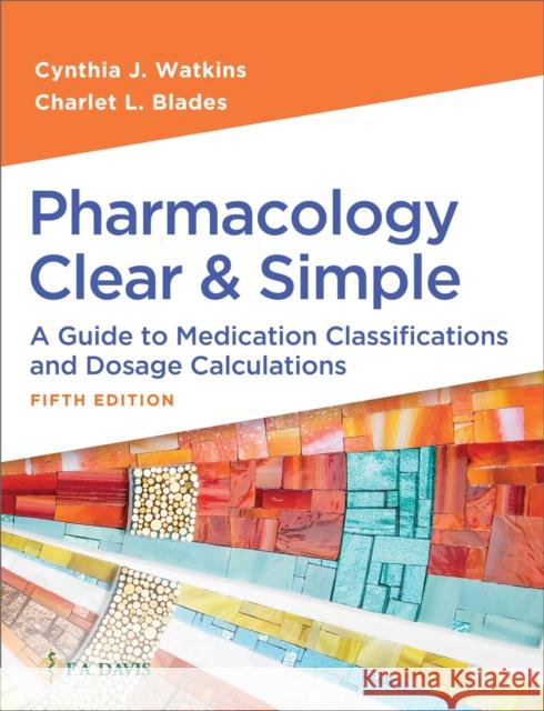 Pharmacology Clear and Simple: A Guide to Medication Classifications and Dosage Calculations Cynthia J. Watkins Charlet L. Blades 9781719651196 F. A. Davis Company