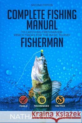 Complete Fishing Manual to Catch Big Freshwater Perch Tricks for the Basic to Pro Fisherman Nathan Koorey 9781719802475 Independently Published