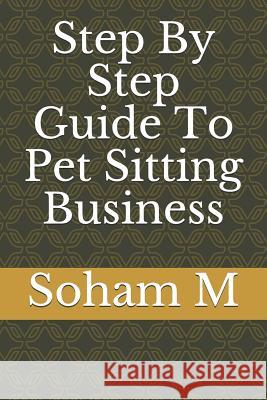 Step by Step Guide to Pet Sitting Business Soham M 9781719806251 Independently Published