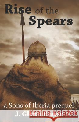 Rise of the Spears: A Sons of Iberia Prequel J. Glenn Bauer 9781719806695