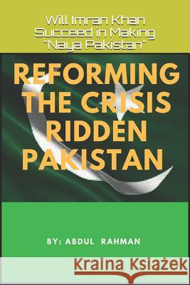 Reforming the Crisis Ridden Pakistan: Will Imran Khan Succeed in Making Naya Pakistan Abdul Rahman 9781719807609 Independently Published