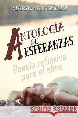 Antología de esperanzas: Poesía reflexiva para el alma Gonzalez, Mario 9781719808828