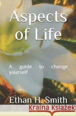 Aspects of Life: A guide to change yourself Ethan H. Smith 9781719815406 Independently Published