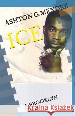 Ice: A Brooklyn Tale Ashton G. Mendez 9781719817219 Independently Published