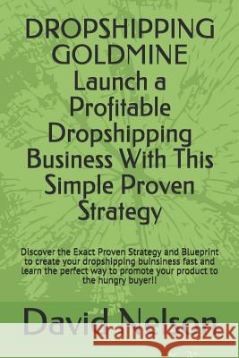 Dropshipping Goldmine: Launch a Profitable Dropshipping Business with This Simple Proven Strategy David Nelson 9781719818445
