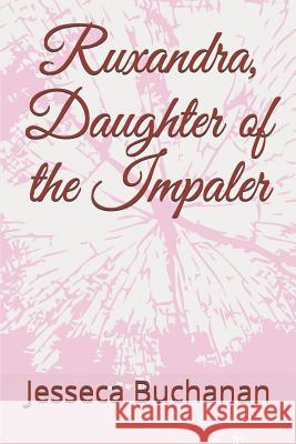 Ruxandra, Daughter of the Impaler Jesseca Buchanan 9781719823180 Independently Published