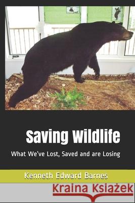 Saving Wildlife: What We've Lost, Saved and are Losing Barnes, Kenneth Edward 9781719823470 Independently Published