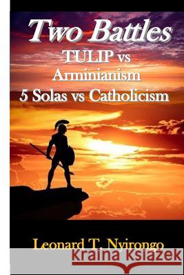 Two Battles: Tulip Vs Arminianism; 5 Solas Vs Catholicism Leonard Thomas Nyirongo 9781719826969
