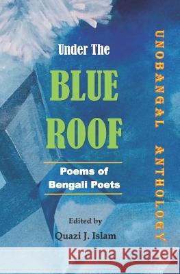 Under the Blue Roof: Bengali Poems Quazi J. Islam 9781719828581 Independently Published