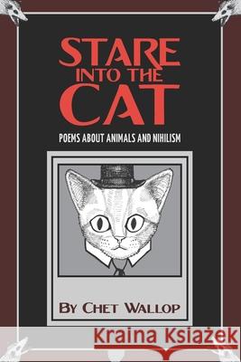 Stare into the Cat: Poems About Animals and Nihilism Chet Wallop 9781719829946 Independently Published