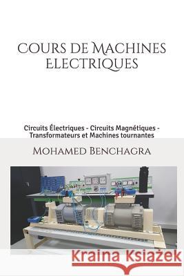 Machines Electriques: Circuits Électriques - Circuits Magnétiques - Transformateurs et Machines tournantes Benchagra, Mohamed 9781719831437 Independently Published