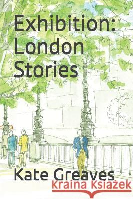 Exhibition: London Stories Mike Greaves Kate Greaves 9781719833523 Independently Published