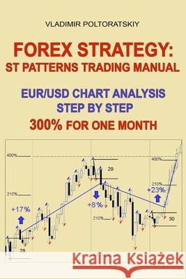Forex Strategy: ST Patterns Trading Manual, EUR/USD Chart Analysis Step by Step, 300% for One Month Poltoratskiy, Vladimir 9781719837996 Independently Published