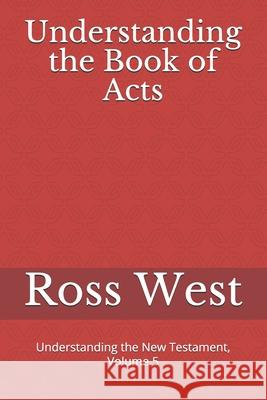 Understanding the Book of Acts: Understanding the New Testament, Volume 5 Ross West 9781719841887 Independently Published