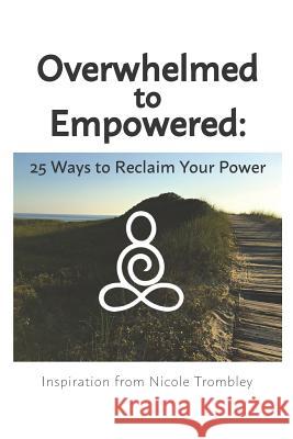 Overwhelmed to Empowered: : 25 Ways to Reclaim Your Power Nicole Trombley 9781719842099