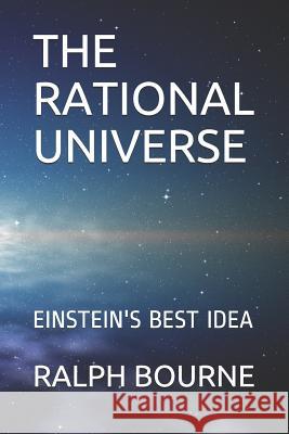 The Rational Universe: Einstein's Best Idea Ralph Bourne 9781719843256 Independently Published