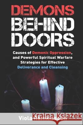 Demons Behind Doors: Causes of Demonic Oppression, and Powerful Spiritual Warfare Strategies for Effective Deliverance and Cleansing Viola Ramkissoon 9781719845083