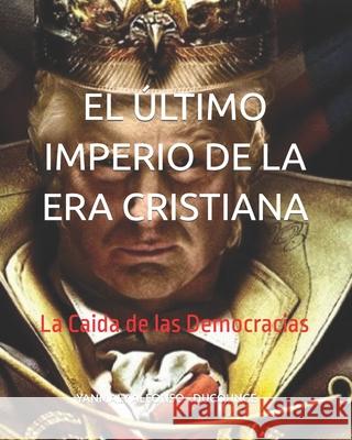 El Último Imperio de la Era Cristiana: La Caida de las Democracias Yanmaly Alfonso - Ducounge 9781719845144