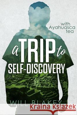 A Trip to Self-Discovery: With Ayahuasca Tea Will Blakey 9781719848640