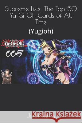 Supreme Lists: The Top 50 Yu-Gi-Oh Cards of All Time: (Yugioh) Josh Burris 9781719850780