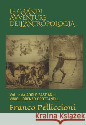 Le Grandi Avventure Dell'antropologia: Vol. 1: Da Adolf Bastian a Vinigi Lorenzo Grottanelli Pelliccioni, Franco 9781719852340 Independently Published