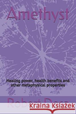 Amethyst: Healing power, health benefits and other metaphysical properties Dosa, Robert 9781719853996 Independently Published