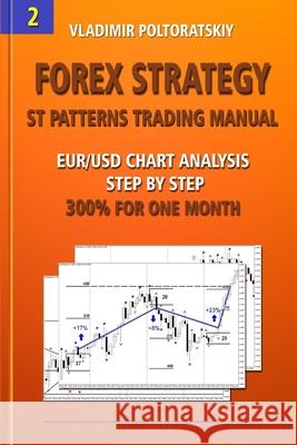 Forex Strategy: ST Patterns Trading Manual, EUR/USD Chart Analysis Step by Step, 300% for One Month Poltoratskiy, Vladimir 9781719860055 Independently Published