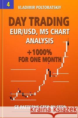 Day Trading EUR/USD, M5 Chart Analysis +1000% for One Month ST Patterns Step by Step Poltoratskiy, Vladimir 9781719860307 Independently Published