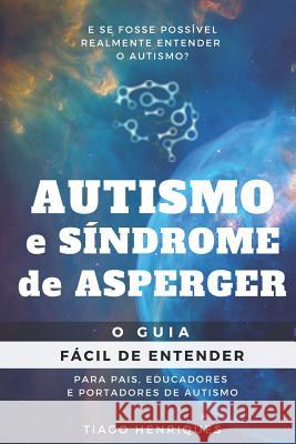 Autismo e Síndrome de Asperger: O Guia Fácil de Entender para Pais, Educadores e Portadores de Autismo: E se fosse possível realmente entender o autis Henriques, Tiago 9781719864770