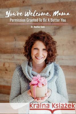 You're Welcome, Mama: Permission Granted to be a Better You Cook, Heather 9781719867795 Independently Published