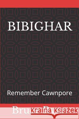 Bibighar: Remember Cawnpore Barbara Legge Bruce Ryan 9781719868488 Independently Published