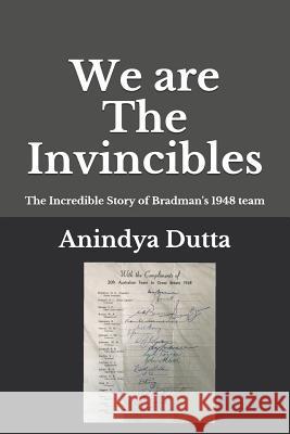 We are The Invincibles: The Incredible Story of Bradman's 1948 Team Anindya Dutta, Kersi Meher-Homji 9781719876476