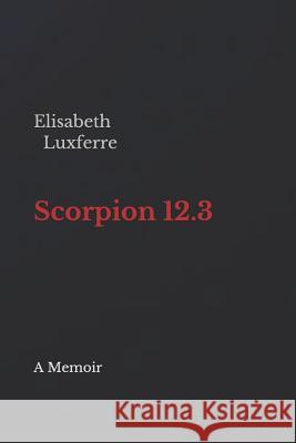 Scorpion 12.3: A Memoir Elisabeth Luxferre 9781719876544 Independently Published